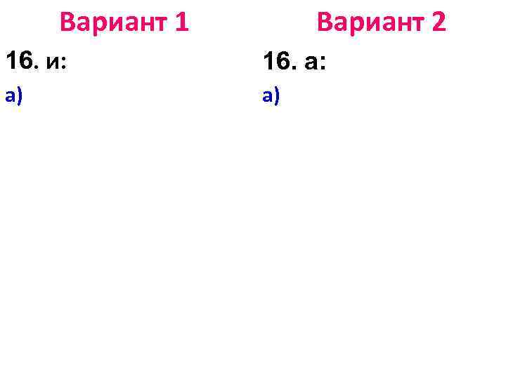 Вариант 1 Вариант 2 16. и: 16. а: а) а) 