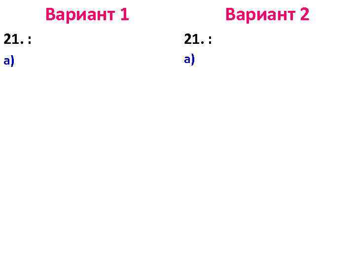 Вариант 1 Вариант 2 21. : а) а) 