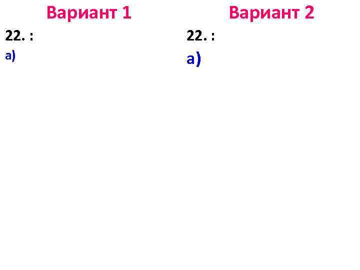 Вариант 1 Вариант 2 22. : а) а) 