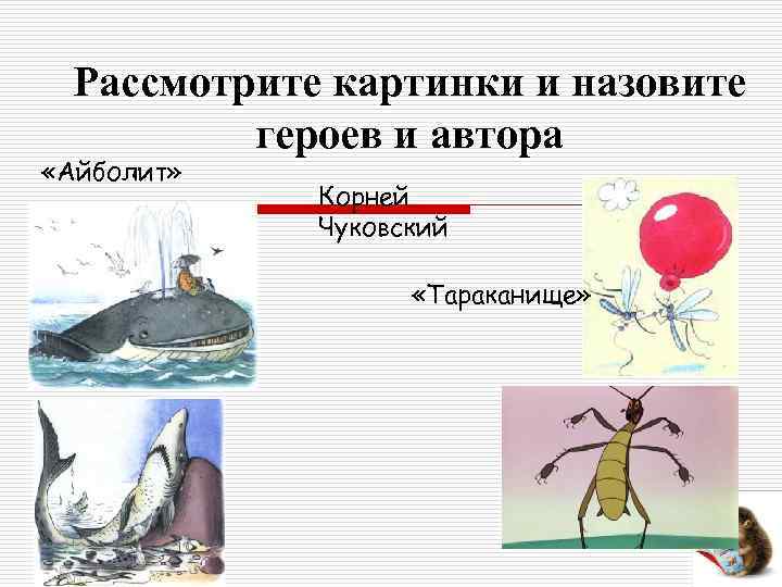 Рассмотрите картинки и назовите героев и автора «Айболит» Корней Чуковский «Тараканище» 