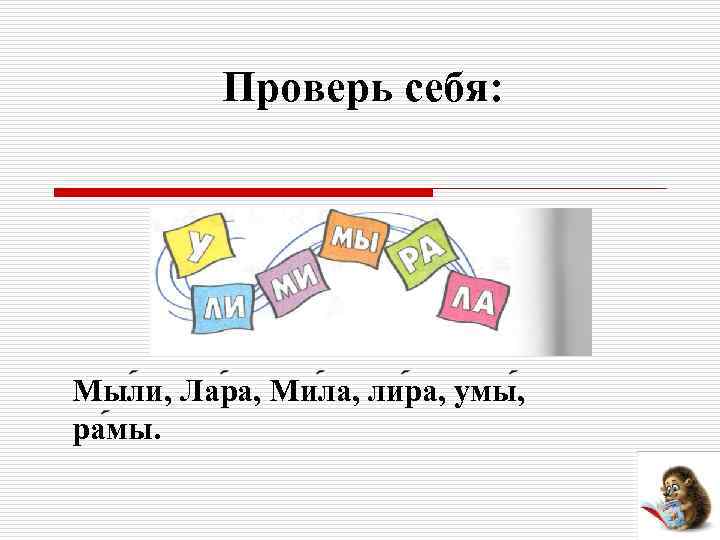 Проверь себя: Мыли, Лара, Мила, лира, умы, рамы. 