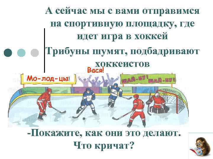 А сейчас мы с вами отправимся на спортивную площадку, где идет игра в хоккей