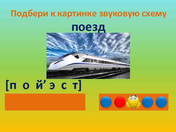 Подбери к картинке звуковую схему поезд [п о й’ э с т] 
