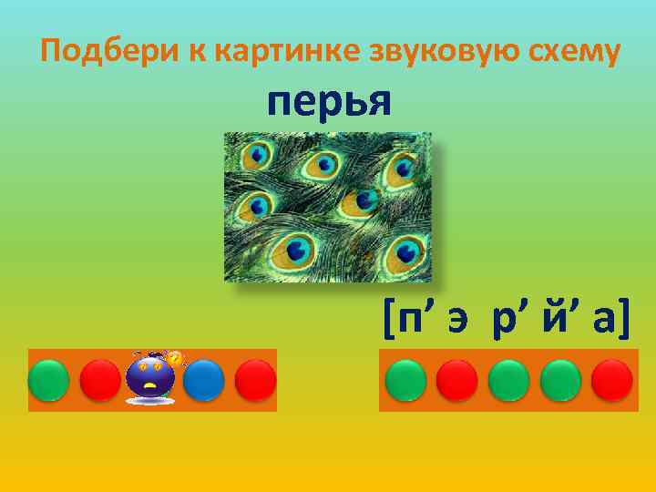 Подбери к картинке звуковую схему перья [п’ э р’ й’ а] 