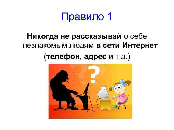 Правило 1 Никогда не рассказывай о себе незнакомым людям в сети Интернет (телефон, адрес