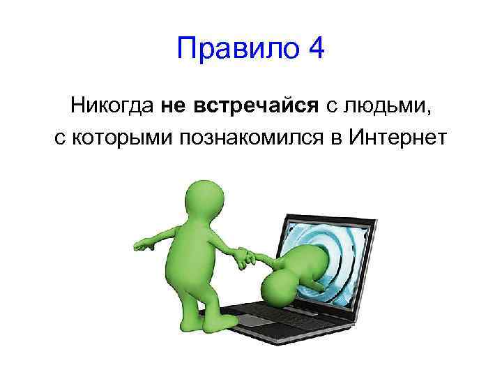 Правило 4 Никогда не встречайся с людьми, с которыми познакомился в Интернет 