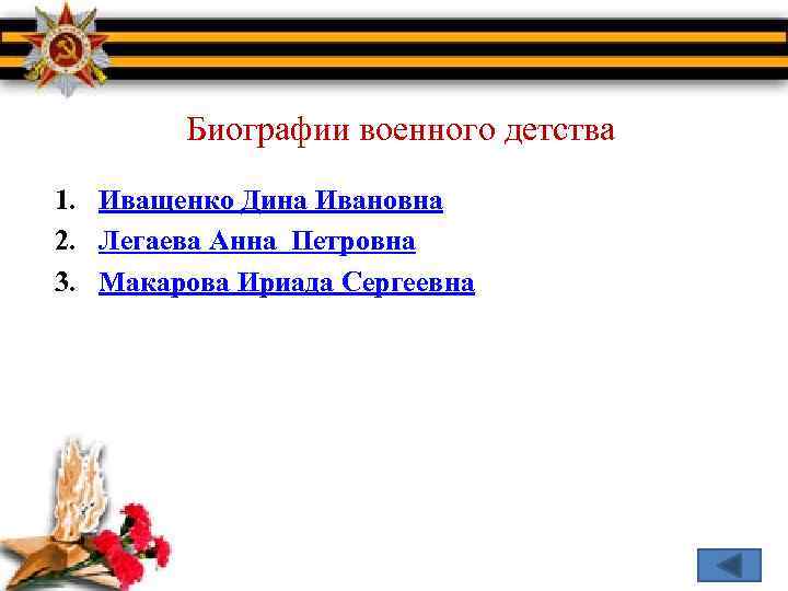 Биографии военного детства 1. Иващенко Дина Ивановна 2. Легаева Анна Петровна 3. Макарова Ириада