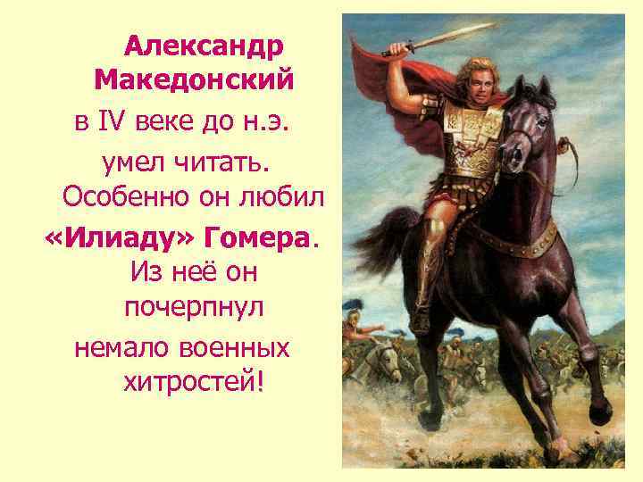 Александр Македонский в IV веке до н. э. умел читать. Особенно он любил «Илиаду»
