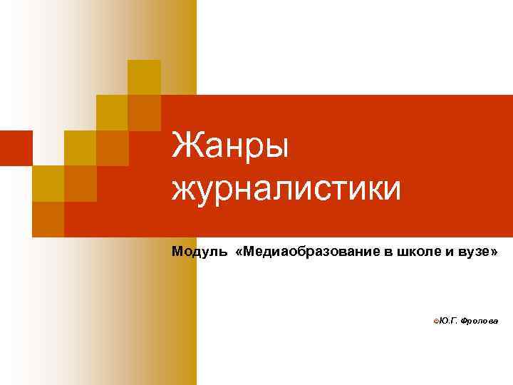 Жанры журналистики Модуль «Медиаобразование в школе и вузе» ©Ю. Г. Фролова 