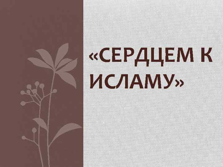  «СЕРДЦЕМ К ИСЛАМУ» 