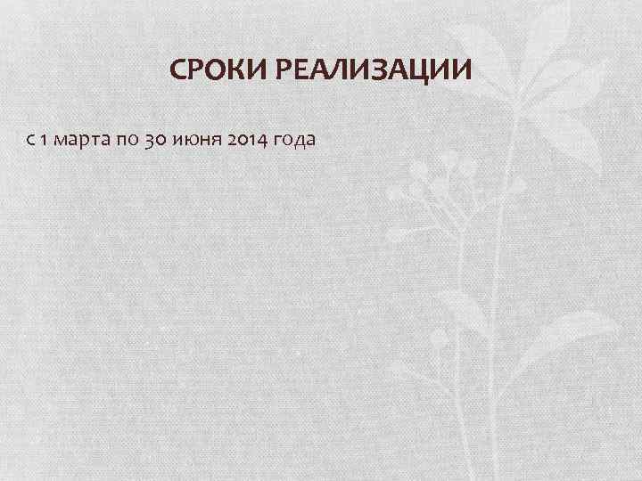 СРОКИ РЕАЛИЗАЦИИ с 1 марта по 30 июня 2014 года 