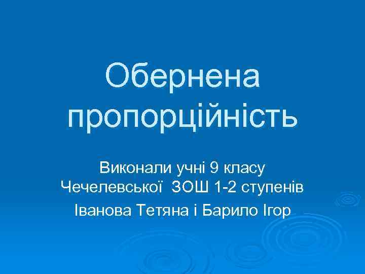 Обернена пропорційність Виконали учні 9 класу Чечелевської ЗОШ 1 -2 ступенів Іванова Тетяна і