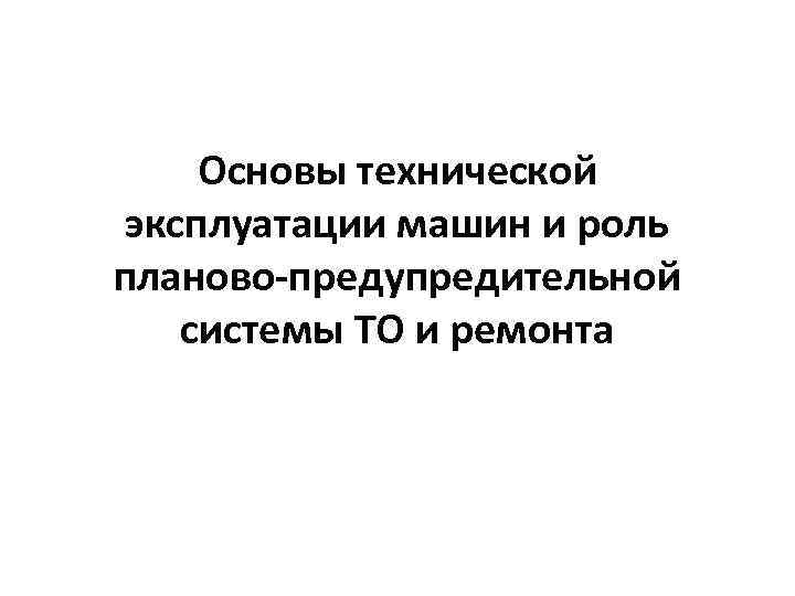 Основы технической эксплуатации машин и роль планово-предупредительной системы ТО и ремонта 