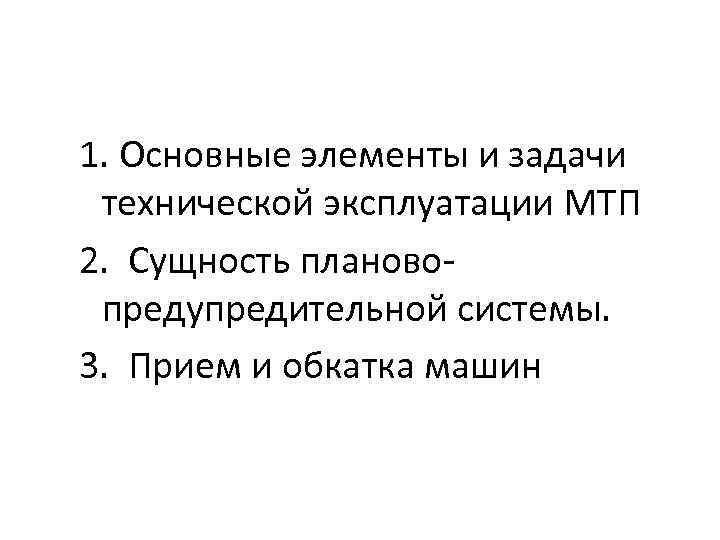 1. Основные элементы и задачи технической эксплуатации МТП 2. Сущность плановопредупредительной системы. 3. Прием