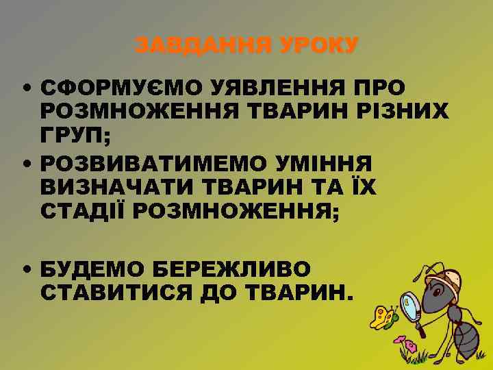 ЗАВДАННЯ УРОКУ • СФОРМУЄМО УЯВЛЕННЯ ПРО РОЗМНОЖЕННЯ ТВАРИН РІЗНИХ ГРУП; • РОЗВИВАТИМЕМО УМІННЯ ВИЗНАЧАТИ