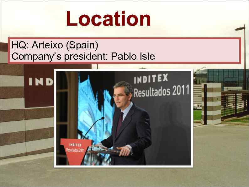 Location HQ: Arteixo (Spain) Company’s president: Pablo Isle 