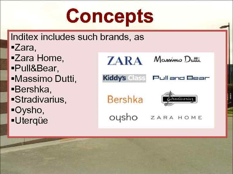 Concepts Inditex includes such brands, as §Zara, §Zara Home, §Pull&Bear, §Massimo Dutti, §Bershka, §Stradivarius,