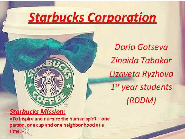 Starbucks Corporation Daria Gotseva Zinaida Tabakar Lizaveta Ryzhova 1 st year students (RDDM) Starbucks