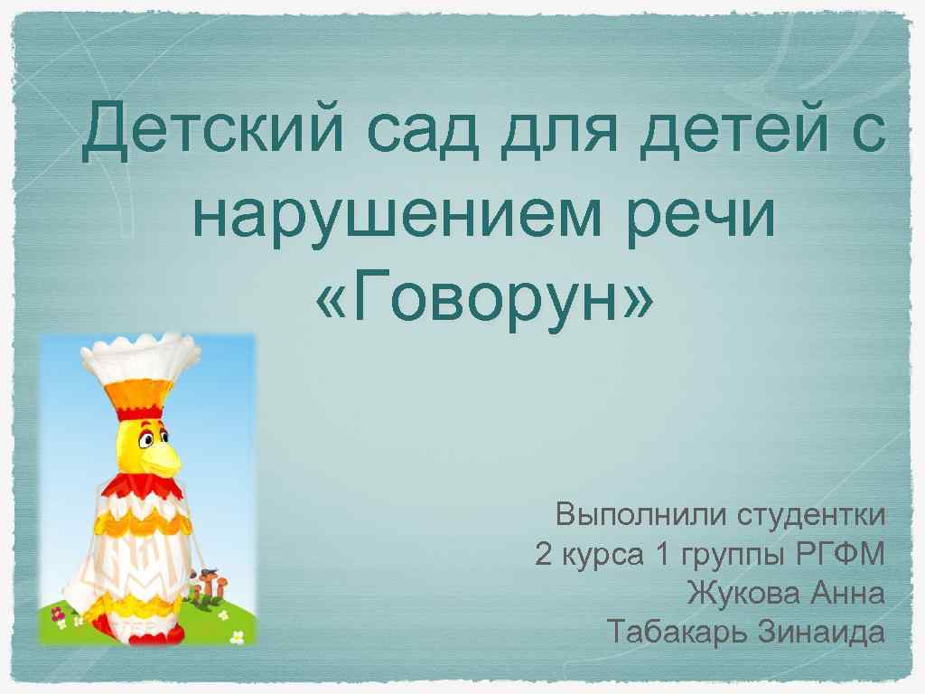 Детский сад для детей с нарушением речи «Говорун» Выполнили студентки 2 курса 1 группы