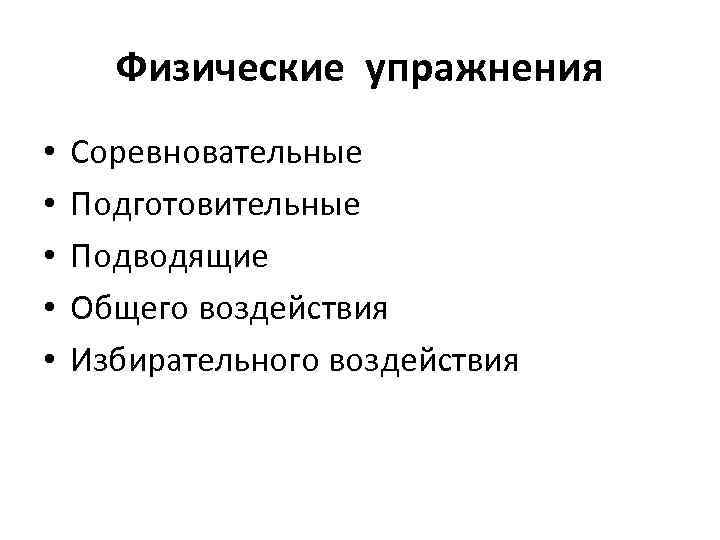 Физические упражнения • • • Соревновательные Подготовительные Подводящие Общего воздействия Избирательного воздействия 