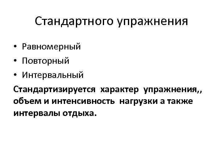 Стандартного упражнения • Равномерный • Повторный • Интервальный Стандартизируется характер упражнения, , объем и