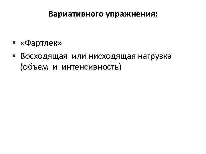 Вариативного упражнения: • «Фартлек» • Восходящая или нисходящая нагрузка (объем и интенсивность) 