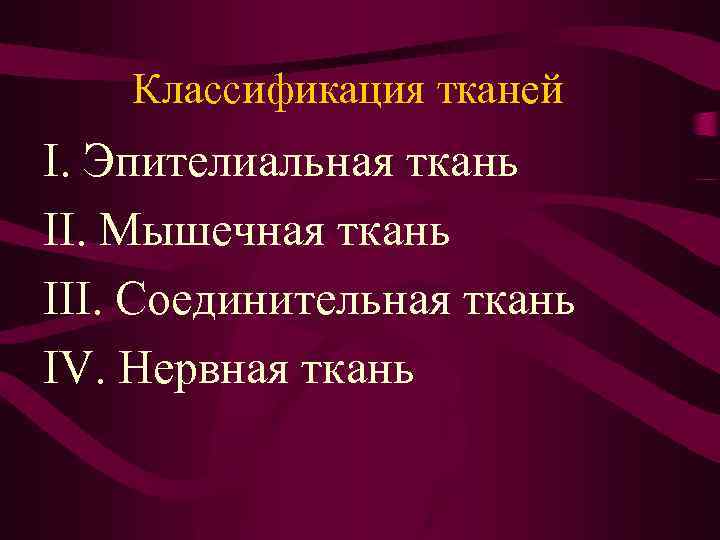 Классификация тканей I. Эпителиальная ткань II. Мышечная ткань III. Соединительная ткань IV. Нервная ткань