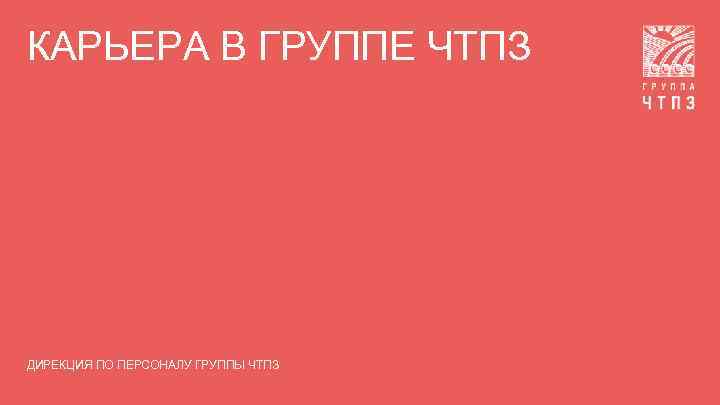 КАРЬЕРА В ГРУППЕ ЧТПЗ ДИРЕКЦИЯ ПО ПЕРСОНАЛУ ГРУППЫ ЧТПЗ 