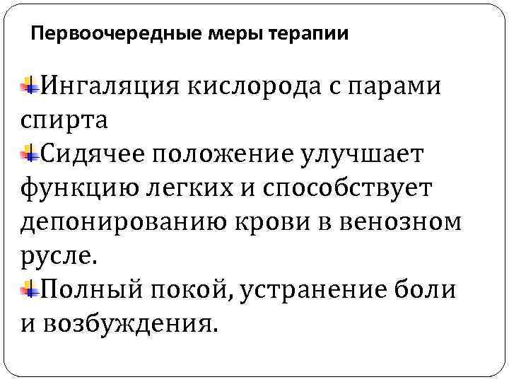 Первоочередные меры терапии Ингаляция кислорода с парами спирта Сидячее положение улучшает функцию легких и