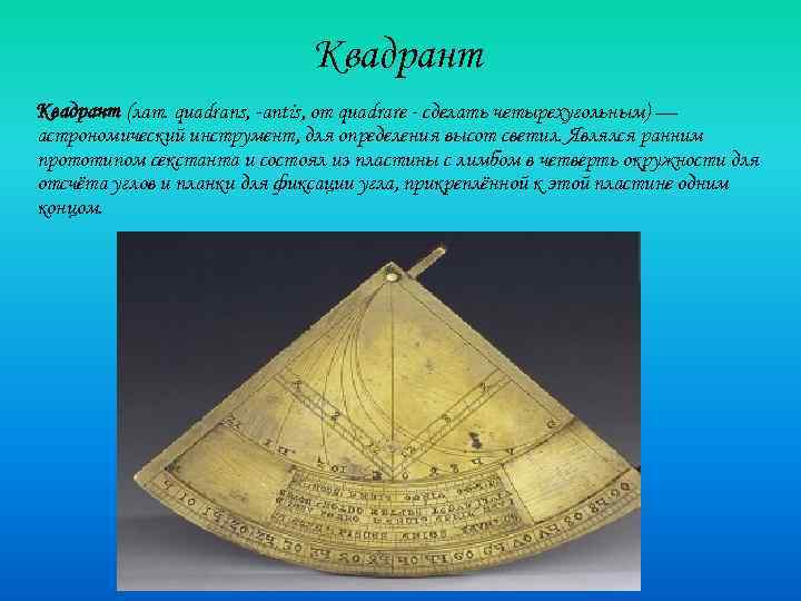 Квадрант (лат. quadrans, -antis, от quadrare - сделать четырехугольным) — астрономический инструмент, для определения