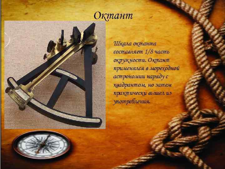 Октант Шкала октанта составляет 1/8 часть окружности. Октант применялся в мореходной астрономии наряду с