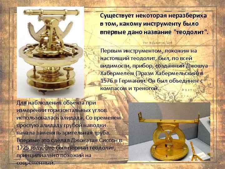 Существует некоторая неразбериха в том, какому инструменту было впервые дано название "теодолит". Первым инструментом,