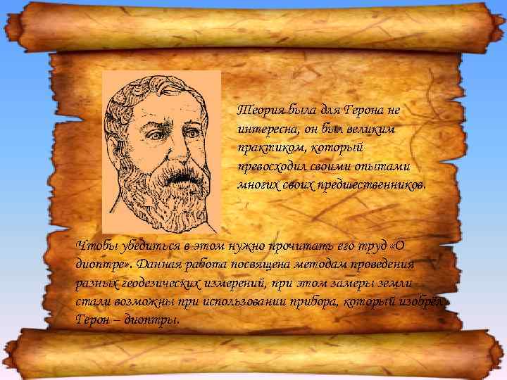 Теория была для Герона не интересна, он был великим практиком, который превосходил своими опытами