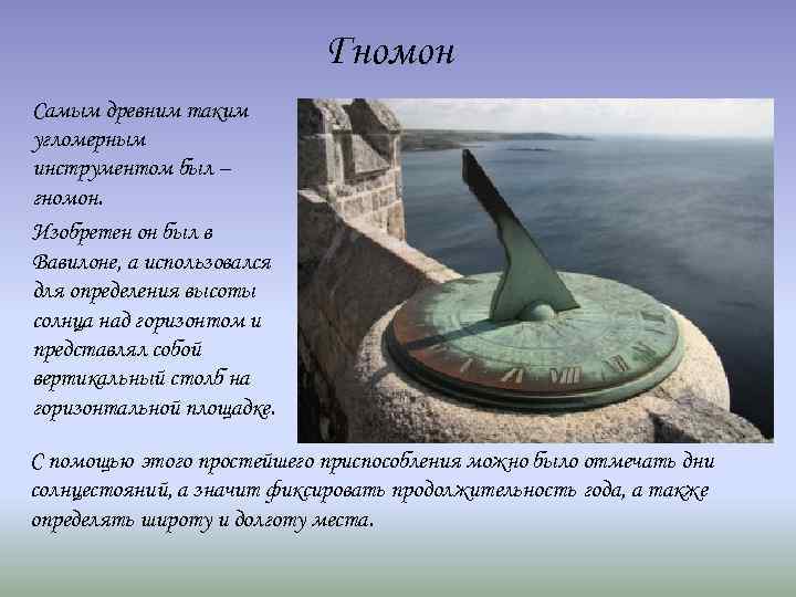 Гномон Самым древним таким угломерным инструментом был – гномон. Изобретен он был в Вавилоне,