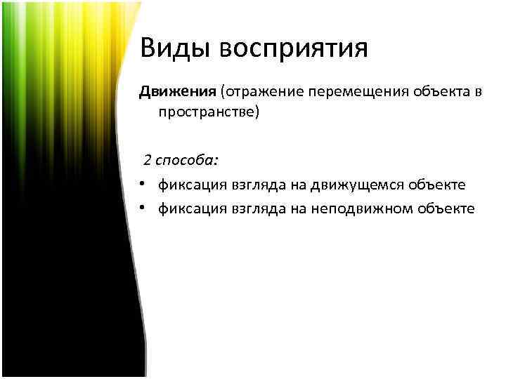 Виды восприятия Движения (отражение перемещения объекта в пространстве) 2 способа: • фиксация взгляда на