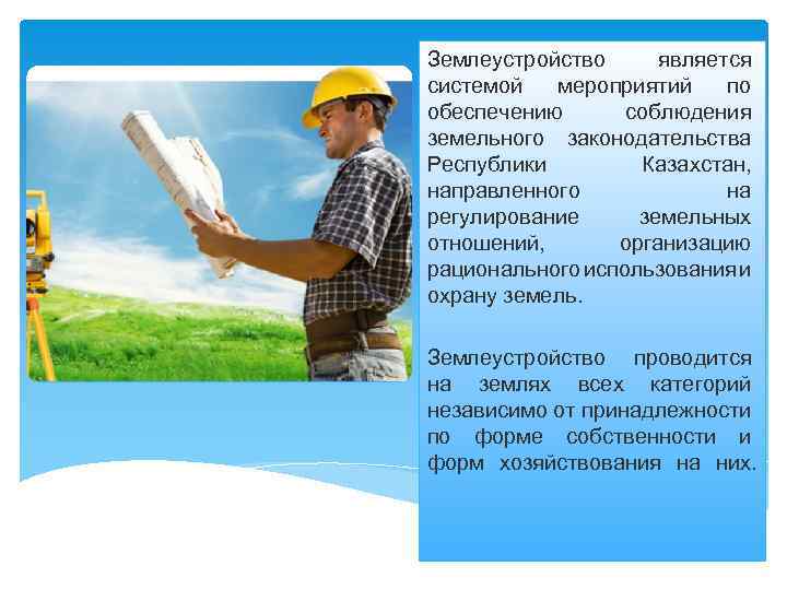 Землеустройство является системой мероприятий по обеспечению соблюдения земельного законодательства Республики Казахстан, направленного на регулирование