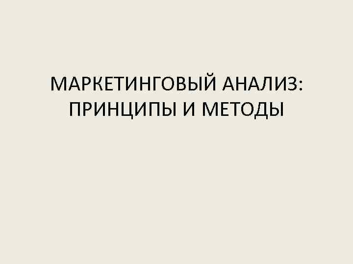 МАРКЕТИНГОВЫЙ АНАЛИЗ: ПРИНЦИПЫ И МЕТОДЫ 
