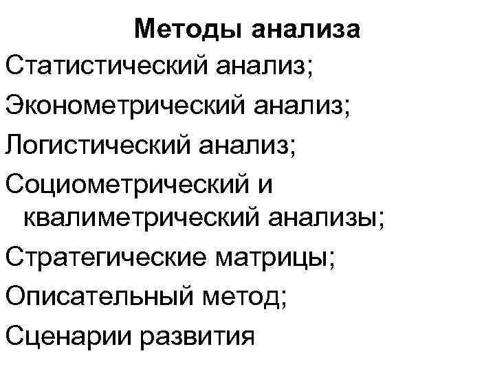 Методы анализа Статистический анализ; Эконометрический анализ; Логистический анализ; Социометрический и квалиметрический анализы; Стратегические матрицы;