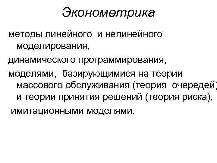 Эконометрика методы линейного и нелинейного моделирования, динамического программирования, моделями, базирующимися на теории массового обслуживания