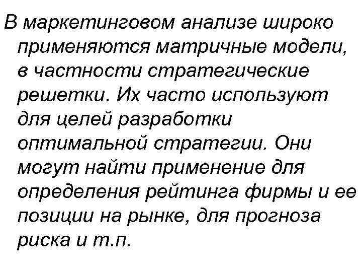 В маркетинговом анализе широко применяются матричные модели, в частности стратегические решетки. Их часто используют