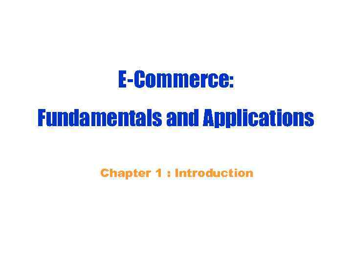 E-Commerce: Fundamentals and Applications Chapter 1 : Introduction 