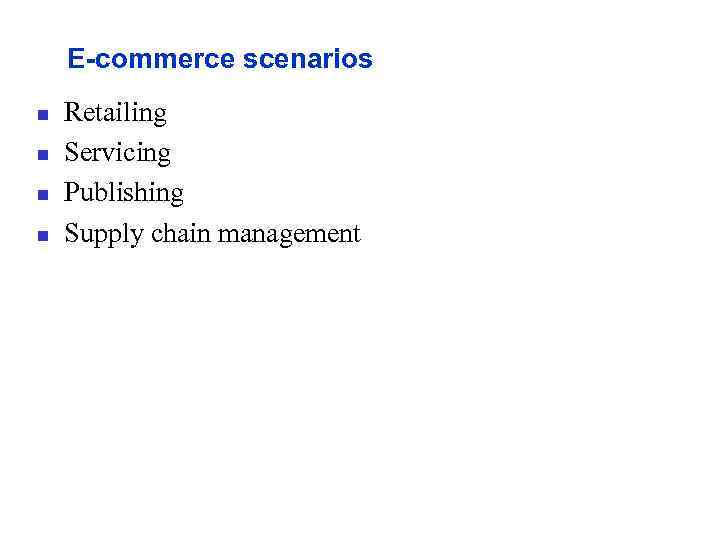 E-commerce scenarios n n Retailing Servicing Publishing Supply chain management 