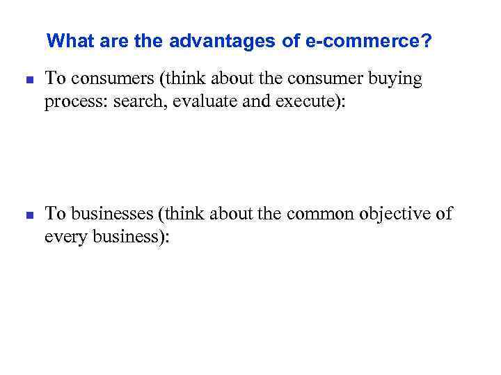 What are the advantages of e-commerce? n n To consumers (think about the consumer