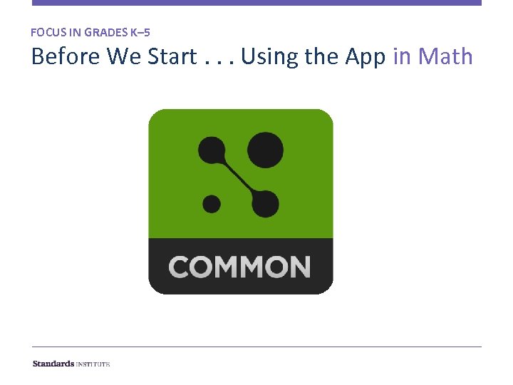 FOCUS IN GRADES K– 5 Before We Start. . . Using the App in