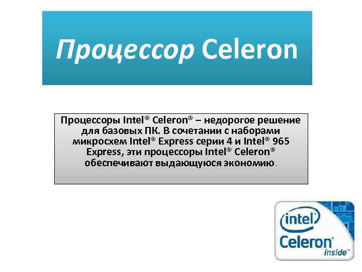 Процессор Celeron Процессоры Intel® Celeron® – недорогое решение для базовых ПК. В сочетании с