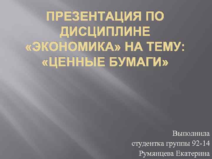 ПРЕЗЕНТАЦИЯ ПО ДИСЦИПЛИНЕ «ЭКОНОМИКА» НА ТЕМУ: «ЦЕННЫЕ БУМАГИ» Выполнила студентка группы 92 -14 Румянцева