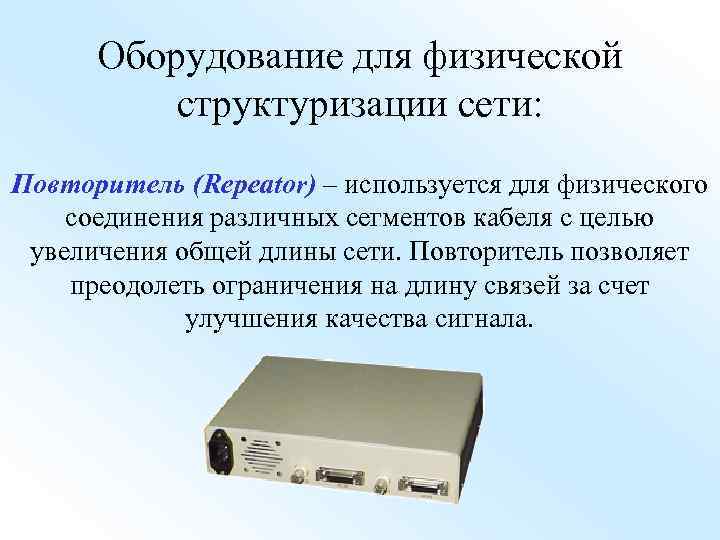 Оборудование для физической структуризации сети: Повторитель (Repeator) – используется для физического соединения различных сегментов