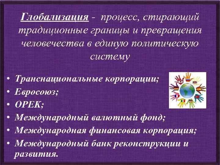 Глобализация - процесс, стирающий традиционные границы и превращения человечества в единую политическую систему •