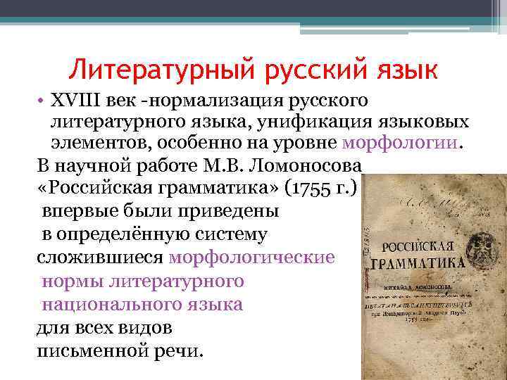 Литературный русский язык • XVIII век -нормализация русского литературного языка, унификация языковых элементов, особенно