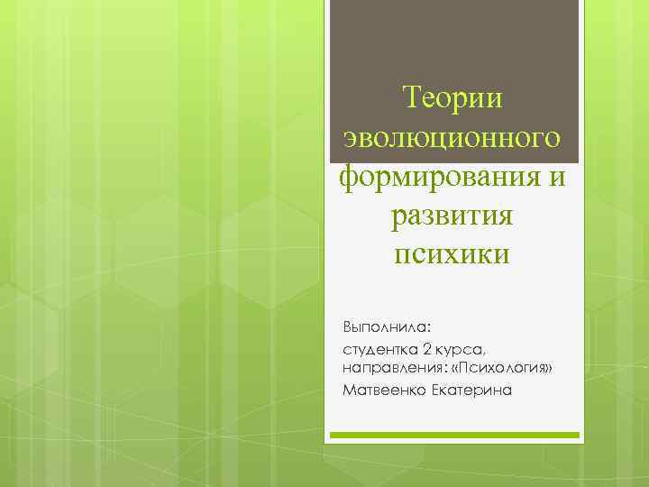 Теории эволюционного формирования и развития психики Выполнила: студентка 2 курса, направления: «Психология» Матвеенко Екатерина